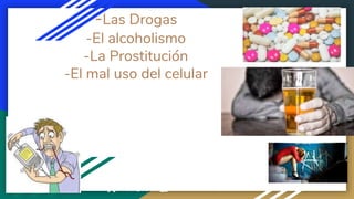 -Las Drogas
-El alcoholismo
-La Prostitución
-El mal uso del celular
Waleska Zambrano
 