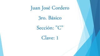 Juan José Cordero
3ro. Básico
Sección: ”C”
Clave: 1
 