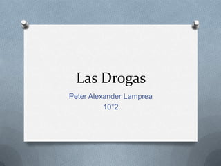 Las Drogas
Peter Alexander Lamprea
          10°2
 