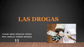 LAS DROGAS
YULIANA MARIA GONZALES VARGAS
ROSA ANGELICA RAMIREZ MARQUEZ
11
 