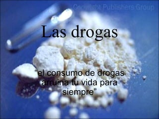 Las drogas

“el consumo de drogas
  arruina tu vida para
        siempre”
 