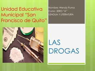 Unidad Educativa
Municipal “San
Francisco de Quito”
Nombre: Wendy Puma
Curso: 3ERO “A”
LENGUA Y LITERATURA
LAS
DROGAS
 