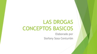 LAS DROGAS
CONCEPTOS BASICOS
Elaborado por
Stefany Sosa Centurión
 