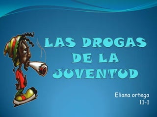 LAS DROGAS DE LA JUVENTUD Eliana ortega  11-1 