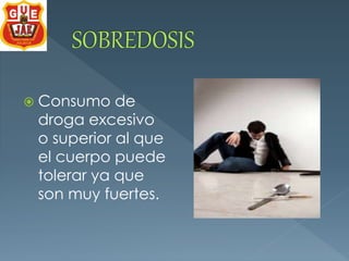  Consumo de 
droga excesivo 
o superior al que 
el cuerpo puede 
tolerar ya que 
son muy fuertes. 
 