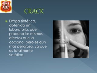  Droga sintética, 
obtenida en 
laboratorio, que 
produce los mismos 
efectos que la 
cocaína, pero es aún 
más peligrosa, ya que 
es totalmente 
sintética. 
 
