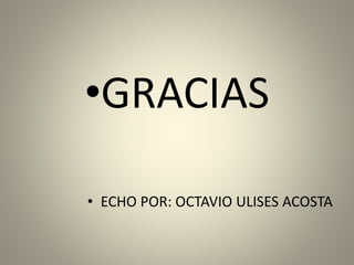 •GRACIAS
• ECHO POR: OCTAVIO ULISES ACOSTA
 