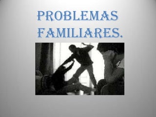 PROBLEMAS FAMILIARES.