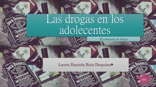 Las drogas en los
adolecentes
Laura Daniela Ruiz Duquino♥
El consumo de droga
ON
 