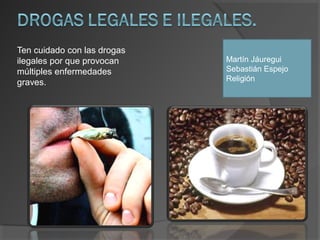 Ten cuidado con las drogas
ilegales por que provocan    Martín Jáuregui
múltiples enfermedades       Sebastián Espejo
                             Religión
graves.
 