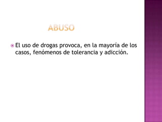  El
   uso de drogas provoca, en la mayoría de los
 casos, fenómenos de tolerancia y adicción.
 