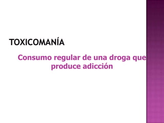 Consumo regular de una droga que
       produce adicción
 
