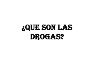 ¿Que son las
  drogas?
 