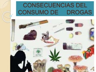 CONSECUENCIAS DEL 
CONSUMO DE DROGAS 
 