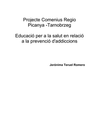 Projecte Comenius Regio
Picanya -Tarnobrzeg
Educació per a la salut en relació
a la prevenció d'addiccions
Jerónima Teruel Romero
 