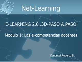 E-LEARNING 2.0 .3D-PASO A PASO Net-Learning Modulo 1: Las e-competencias docentes Candussi Roberto D. 