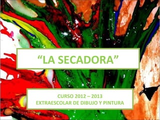 “LA SECADORA”

       CURSO 2012 – 2013
EXTRAESCOLAR DE DIBUJO Y PINTURA
 