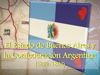 El Estado de Buenos Aires y
la Confederación Argentina
(1852-1862)
 