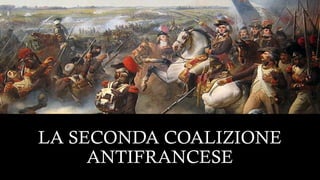 LA SECONDA COALIZIONE
ANTIFRANCESE
 