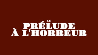 PRÉLUDE
LE
À L'HORREUR
 