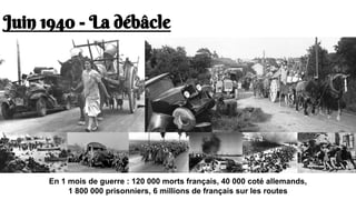 Juin 1940 - La débâcle
En 1 mois de guerre : 120 000 morts français, 40 000 coté allemands,
1 800 000 prisonniers, 6 millions de français sur les routes
 