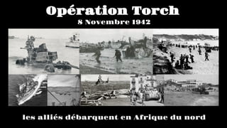 Opération Torch
les alliés débarquent en Afrique du nord
8 Novembre 1942
 