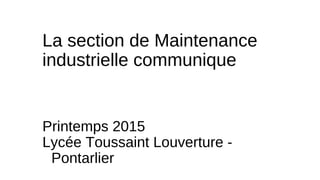 La section de Maintenance
industrielle communique
Printemps 2015
Lycée Toussaint Louverture -
Pontarlier
 