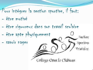 Pour intégrer la section sportive, il faut:
- être motivé
- être rigoureux dans son travail scolaire
- être apte physiquement
- savoir nager

 