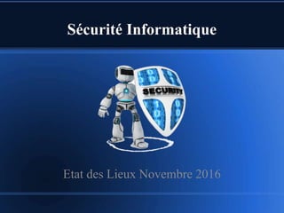 Sécurité Informatique
Etat des Lieux Novembre 2016
 