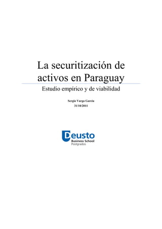 La securitización de
activos en Paraguay
 Estudio empírico y de viabilidad
           Sergio Varga Garcia
               31/10/2011
 