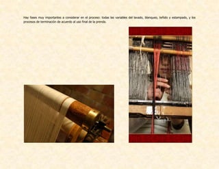 Hay fases muy importantes a considerar en el proceso: todas las variables del lavado, blanqueo, teñido y estampado, y los
procesos de terminación de acuerdo al uso final de la prenda.
 