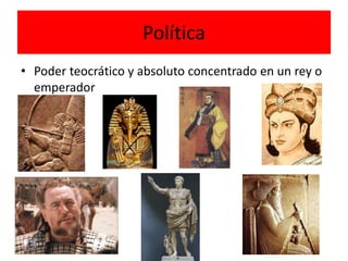 Política
• Poder teocrático y absoluto concentrado en un rey o
emperador
 