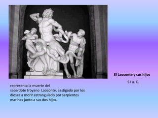 El Laoconte y sus hijos
representa la muerte del
sacerdote troyano Laoconte, castigado por los
dioses a morir estrangulado por serpientes
marinas junto a sus dos hijos.
S I a. C.
 
