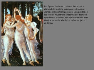 Las figuras destacan contra el fondo por la
claridad de su piel y sus ropajes, de colores
claros e incluso transparentes. Esta palidez en
los colores muestra la anatomía del desnudo,
que da más volumen a la representación, esta
técnica recuerda a la de los paños mojados
de Fidias.
 