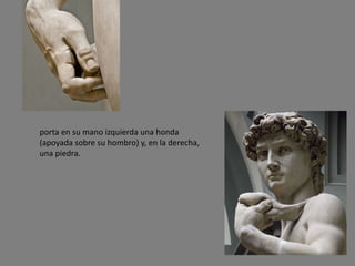 porta en su mano izquierda una honda
(apoyada sobre su hombro) y, en la derecha,
una piedra.
 