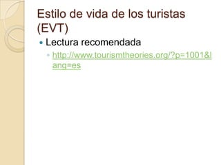 Estilo de vida de los turistas
(EVT)
   Lectura recomendada
    ◦ http://www.tourismtheories.org/?p=1001&l
      ang=es
 