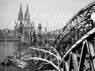 LA SEGONA
GUERRA MUNDIAL
(1939-1945)
HISTORIA DEL MON CONTEMPORANI
 