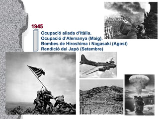 1945 Ocupació aliada d’Itàlia. Ocupació d’Alemanya (Maig). Bombes de Hiroshima i Nagasaki (Agost) Rendició del Japó (Setembre) 