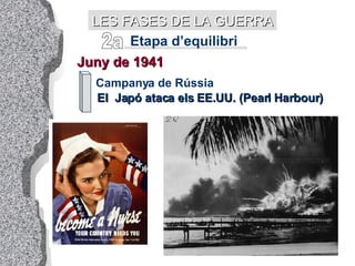 Etapa d’equilibri Juny de 1941 Campanya de Rússia El  Japó ataca els EE.UU. (Pearl Harbour) 2a LES FASES DE LA GUERRA 