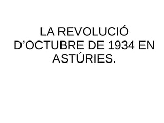 LA REVOLUCIÓ
D’OCTUBRE DE 1934 EN
ASTÚRIES.
 