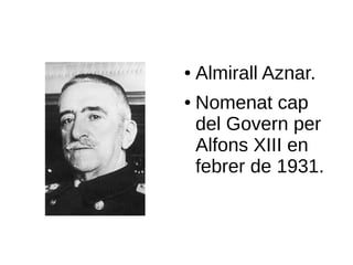 ● Almirall Aznar.
● Nomenat cap
del Govern per
Alfons XIII en
febrer de 1931.
 