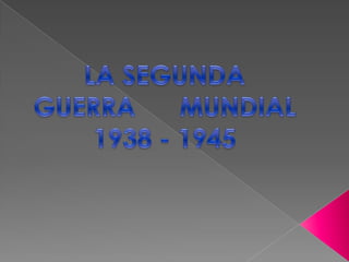 LA SEGUNDA GUERRA      MUNDIAL 1938 - 1945 