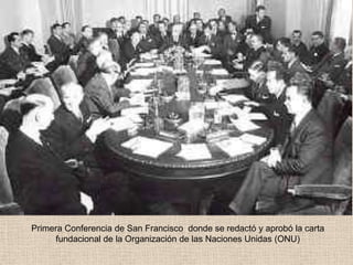 Primera Conferencia de San Francisco donde se redactó y aprobó la carta
      fundacional de la Organización de las Naciones Unidas (ONU)
 