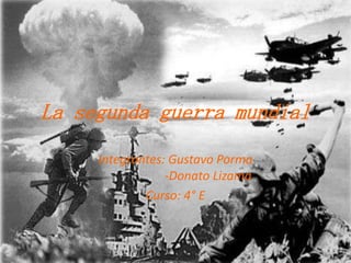 La segunda guerra mundial Integrantes: Gustavo Porma                     -Donato Lizama Curso: 4° E 