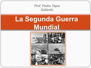 Prof. Pedro Tapia
          Gallardo


La Segunda Guerra
     Mundial
 