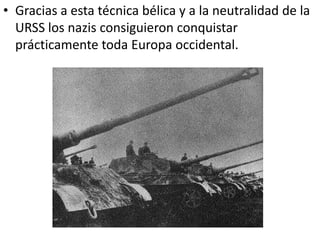 • Gracias a esta técnica bélica y a la neutralidad de la
  URSS los nazis consiguieron conquistar
  prácticamente toda Europa occidental.
 