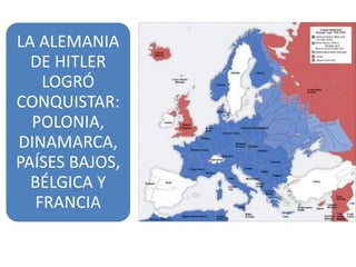 LA ALEMANIA
  DE HITLER
    LOGRÓ
CONQUISTAR:
  POLONIA,
DINAMARCA,
PAÍSES BAJOS,
  BÉLGICA Y
   FRANCIA
 