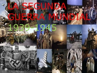 LA SEGUNDA
GUERRA MUNDIAL
1939-1945
 