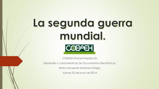 COBAEH Plantel Nopala 02
Desarrollo y características de Documentos Electrónicos
Ninfa Monserrat Martínez Zúñiga
Jueves 05 de junio de 2014
 