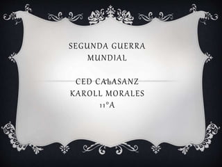 SEGUNDA GUERRA
MUNDIAL
CED CALASANZ
KAROLL MORALES
11°A
 
